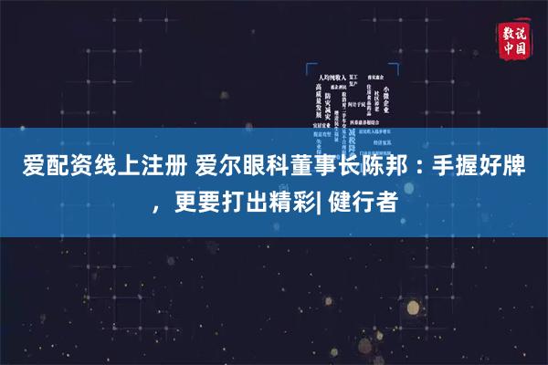 爱配资线上注册 爱尔眼科董事长陈邦 : 手握好牌，更要打出精彩| 健行者