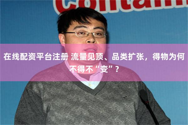 在线配资平台注册 流量见顶、品类扩张，得物为何不得不“变”？