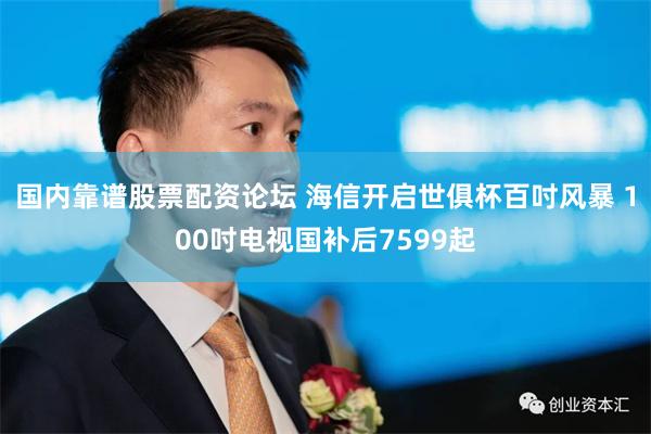 国内靠谱股票配资论坛 海信开启世俱杯百吋风暴 100吋电视国补后7599起