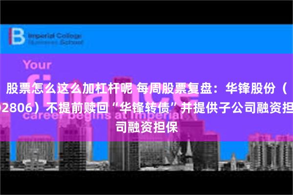 股票怎么这么加杠杆呢 每周股票复盘：华锋股份（002806）不提前赎回“华锋转债”并提供子公司融资担保