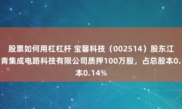 股票如何用杠杠杆 宝馨科技（002514）股东江苏立青集成电路科技有限公司质押100万股，占总股本0.14%