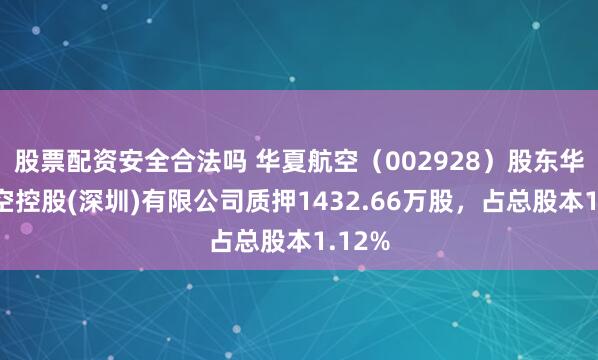 股票配资安全合法吗 华夏航空（002928）股东华夏航空控股(深圳)有限公司质押1432.66万股，占总股本1.12%