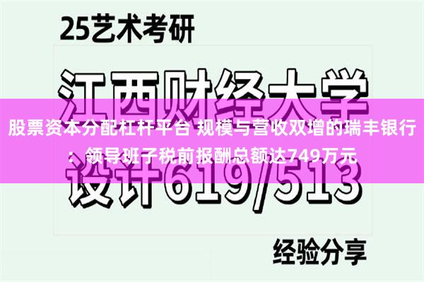 股票资本分配杠杆平台 规模与营收双增的瑞丰银行：领导班子税前报酬总额达749万元