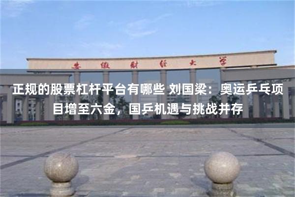 正规的股票杠杆平台有哪些 刘国梁：奥运乒乓项目增至六金，国乒机遇与挑战并存