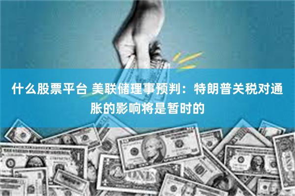 什么股票平台 美联储理事预判：特朗普关税对通胀的影响将是暂时的