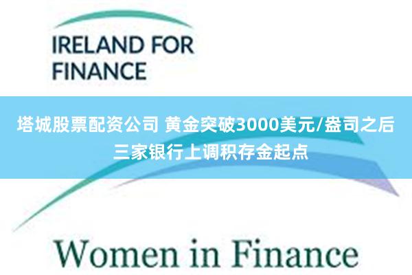 塔城股票配资公司 黄金突破3000美元/盎司之后  三家银行上调积存金起点
