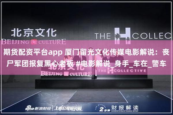 期货配资平台app 厦门留光文化传媒电影解说：丧尸军团报复黑心老板 #电影解说_身手_车在_警车