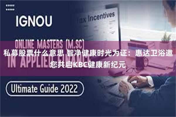 私募股票什么意思 智净健康时光为证：惠达卫浴邀您共启KBC健康新纪元