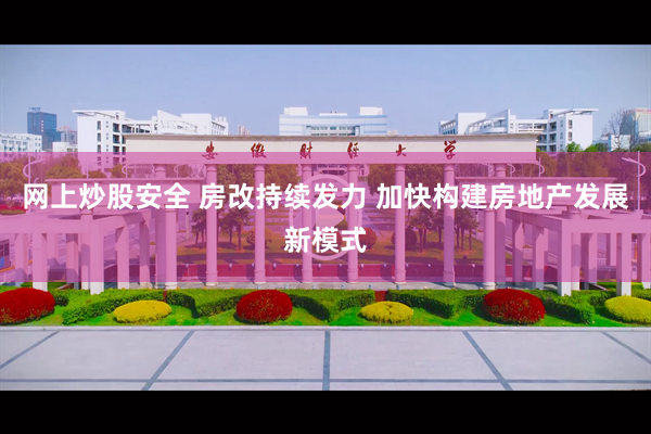 网上炒股安全 房改持续发力 加快构建房地产发展新模式