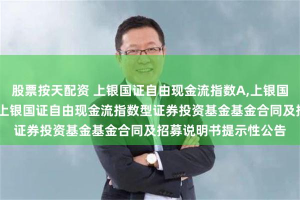 股票按天配资 上银国证自由现金流指数A,上银国证自由现金流指数C: 上银国证自由现金流指数型证券投资基金基金合同及招募说明书提示性公告