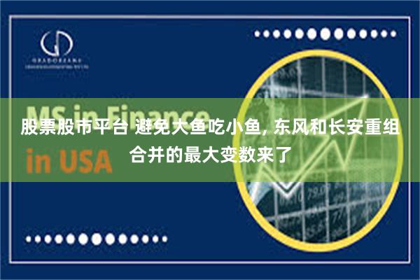 股票股市平台 避免大鱼吃小鱼, 东风和长安重组合并的最大变数来了