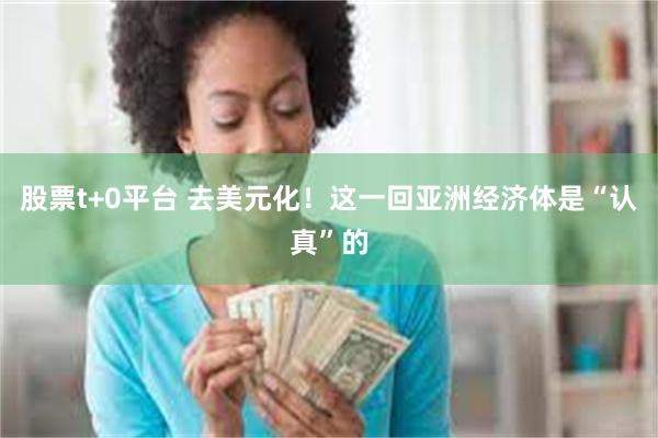 股票t+0平台 去美元化！这一回亚洲经济体是“认真”的