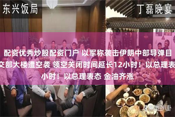 配资优秀炒股配资门户 以军称袭击伊朗中部导弹目标！伊朗外交部大楼遭空袭 领空关闭时间延长12小时！以总理表态 金油齐涨