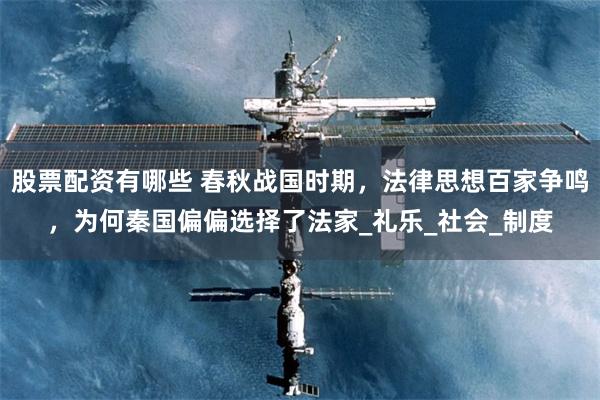 股票配资有哪些 春秋战国时期，法律思想百家争鸣，为何秦国偏偏选择了法家_礼乐_社会_制度