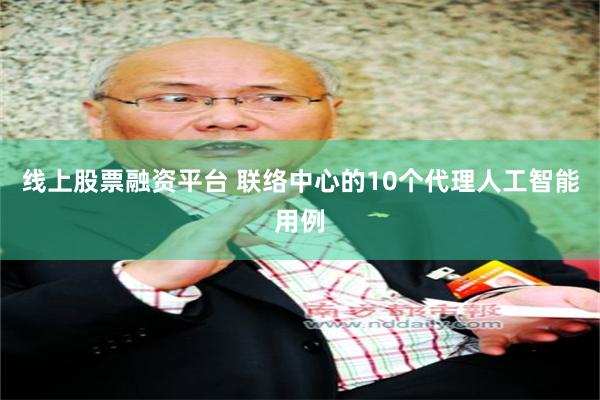 线上股票融资平台 联络中心的10个代理人工智能用例