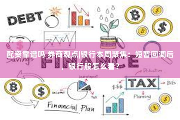 配资靠谱吗 券商观点|银行本周聚焦：短暂回调后，银行股怎么看？