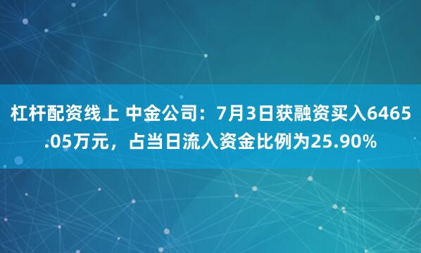 杠杆配资线上 中金公司：7月3日获融资买入6465.05万元，占当日流入资金比例为25.90%