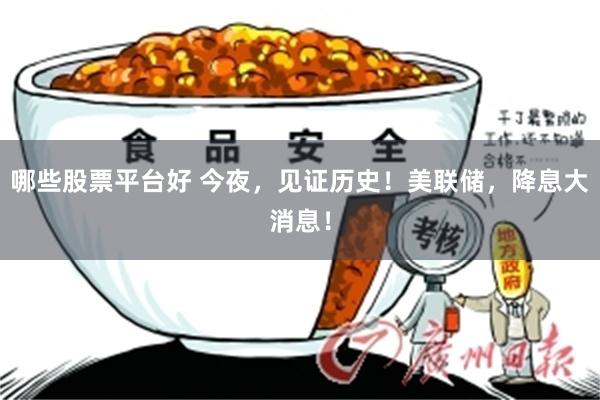 哪些股票平台好 今夜，见证历史！美联储，降息大消息！