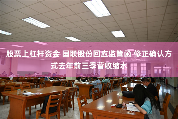 股票上杠杆资金 国联股份回应监管函 修正确认方式去年前三季营收缩水
