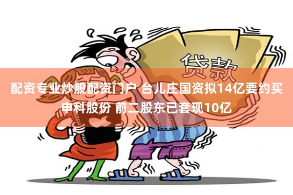 配资专业炒股配资门户 台儿庄国资拟14亿要约买申科股份 前二股东已套现10亿