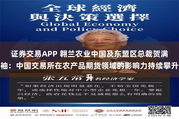 证券交易APP 翱兰农业中国及东盟区总裁贺满袖：中国交易所在农产品期货领域的影响力持续攀升