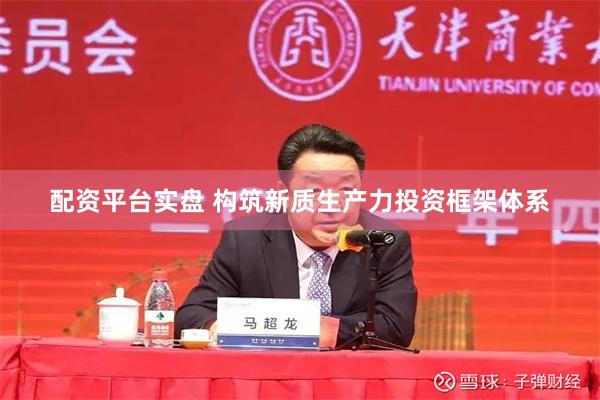 配资平台实盘 构筑新质生产力投资框架体系