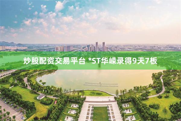 炒股配资交易平台 *ST华嵘录得9天7板