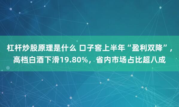 杠杆炒股原理是什么 口子窖上半年“盈利双降”，高档白酒下滑19.80%，省内市场占比超八成