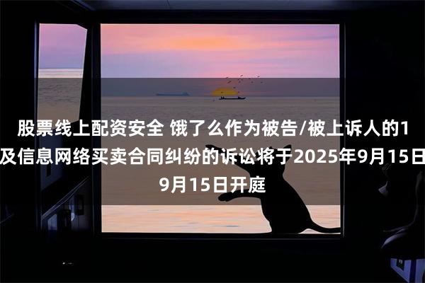 股票线上配资安全 饿了么作为被告/被上诉人的1起涉及信息网络买卖合同纠纷的诉讼将于2025年9月15日开庭