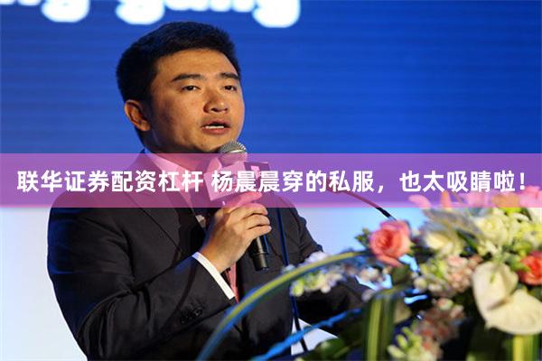 联华证券配资杠杆 杨晨晨穿的私服，也太吸睛啦！