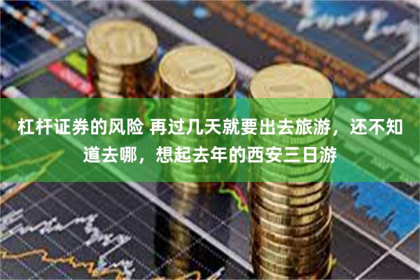 杠杆证券的风险 再过几天就要出去旅游,还不知道去哪,想起去年的西安三日游