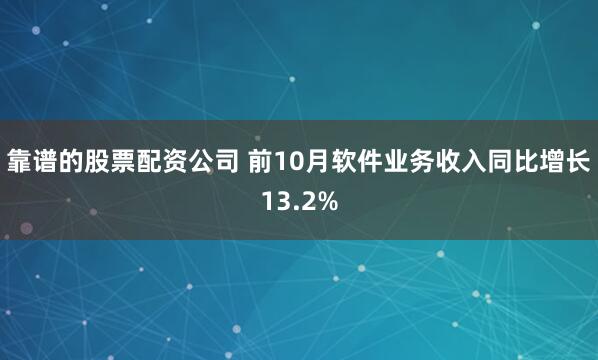靠谱的股票配资公司 前10月软件业务收入同比增长13.2%
