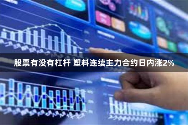 股票有没有杠杆 塑料连续主力合约日内涨2%